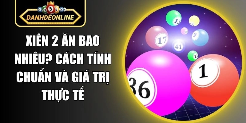 Xiên 2 Ăn Bao Nhiêu? Cách Tính Chuẩn Và Giá Trị Thực Tế