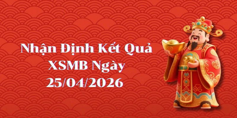 Nhận định kết quả phiên XSMB ngày 25/04/2026